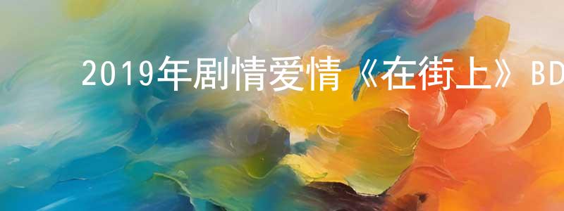 ﻿陈连欢发布﻿2019年剧情爱情《在街上》BD日语中字迅雷下载_电影天堂